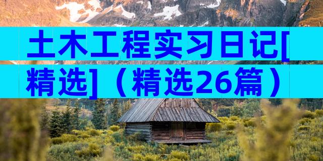 土木工程实习日记[精选]（精选26篇）